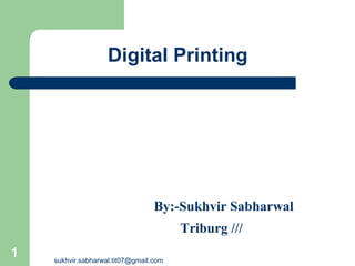 Digital Printing
By:-Sukhvir Sabharwal
Triburg ///
1 sukhvir.sabharwal.tit07@gmail.com
 