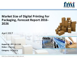 Market Size of Digital Printing For
Packaging, Forecast Report 2016-
2026
April 2017
©2015 Future Market Insights, All Rights Reserved
Report Id : REP-GB-2188
Status : Ongoing
Category : Packaging
 
