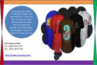 Rochester NY T-Shirt
Printing Mr Loomy. We
Manufacture T-Shirts, So
We Can Save You Big !
We’re Detail-Oriented
And Committed To
Giving You Exactly What
You Designed. Custom T-
Shirts & Towels For Less
http://www.mrloomy.com/
Let's have a chat!
Tel : (866) 406-1972
Fax : (866) 260-0763
 