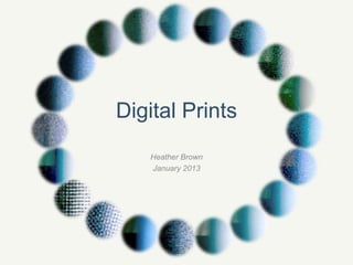 Digital Prints
   Heather Brown
   January 2013
 