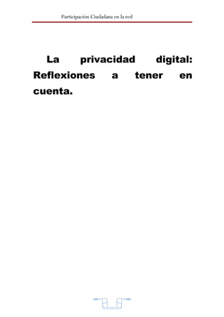 Participación Ciudadana en la red




  La           privacidad                     digital:
Reflexiones                   a            tener   en
cuenta.




                              9
 