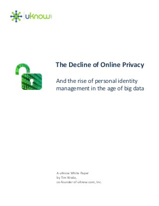 A uKnow White Paper
by Tim Woda,
co‐founder of uKnow.com, Inc.
The Decline of Online Privacy
And the rise of personal identity
management in the age of big data
 