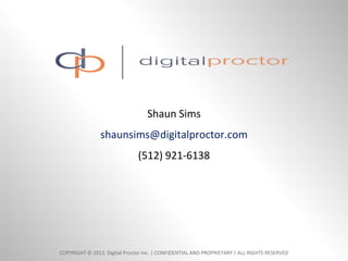 Shaun Sims
                shaunsims@digitalproctor.com
                               (512) 921-6138




COPYRIGHT © 2012. Digital Proctor Inc. | CONFIDENTIAL AND PROPRIETARY | ALL RIGHTS RESERVED
 