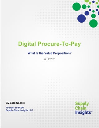 Digital Procure-To-Pay
What Is the Value Proposition?
8/15/2017
By Lora Cecere
Founder and CEO
Supply Chain Insights LLC
 