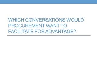 WHICH CONVERSATIONS WOULD
PROCUREMENT WANT TO
FACILITATE FOR ADVANTAGE?
 