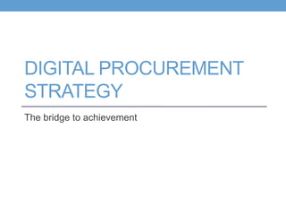 DIGITAL PROCUREMENT
STRATEGY
The bridge to achievement
 