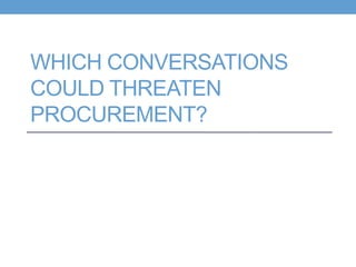WHICH CONVERSATIONS
COULD THREATEN
PROCUREMENT?
 