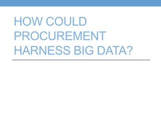 HOW COULD
PROCUREMENT
HARNESS BIG DATA?
 