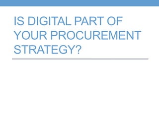 IS DIGITAL PART OF
YOUR PROCUREMENT
STRATEGY?
 