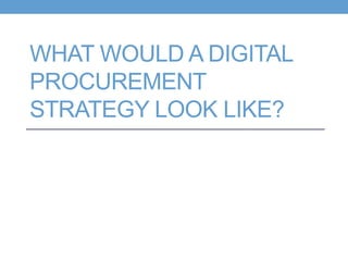 WHAT WOULD A DIGITAL
PROCUREMENT
STRATEGY LOOK LIKE?
 
