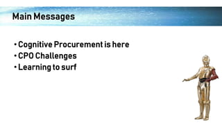 Main Messages
•Cognitive Procurement is here
•CPO Challenges
•Learning to surf
 