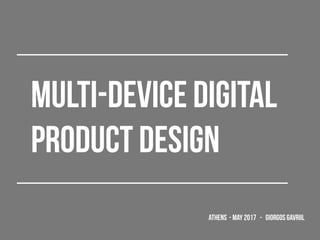 MULTI-DEVICE DIGITAL
PRODUCT DESIGN
athens - may 2017 - giorgos gavriil
 