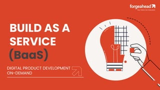DIGITAL PRODUCT DEVELOPMENT
ON-DEMAND
BUILD AS A
SERVICE
(BaaS)
Your Vision. Our Execution.
 