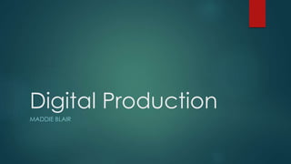 Digital Production 
MADDIE BLAIR 
 