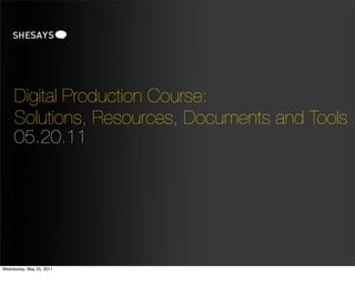 Digital Production Course:
     Solutions, Resources, Documents and Tools
     05.20.11




Wednesday, May 25, 2011
 