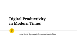 Digital Productivity
in Modern Times
a.k.a. How to Come up with Pretentious Keynote Titles
 