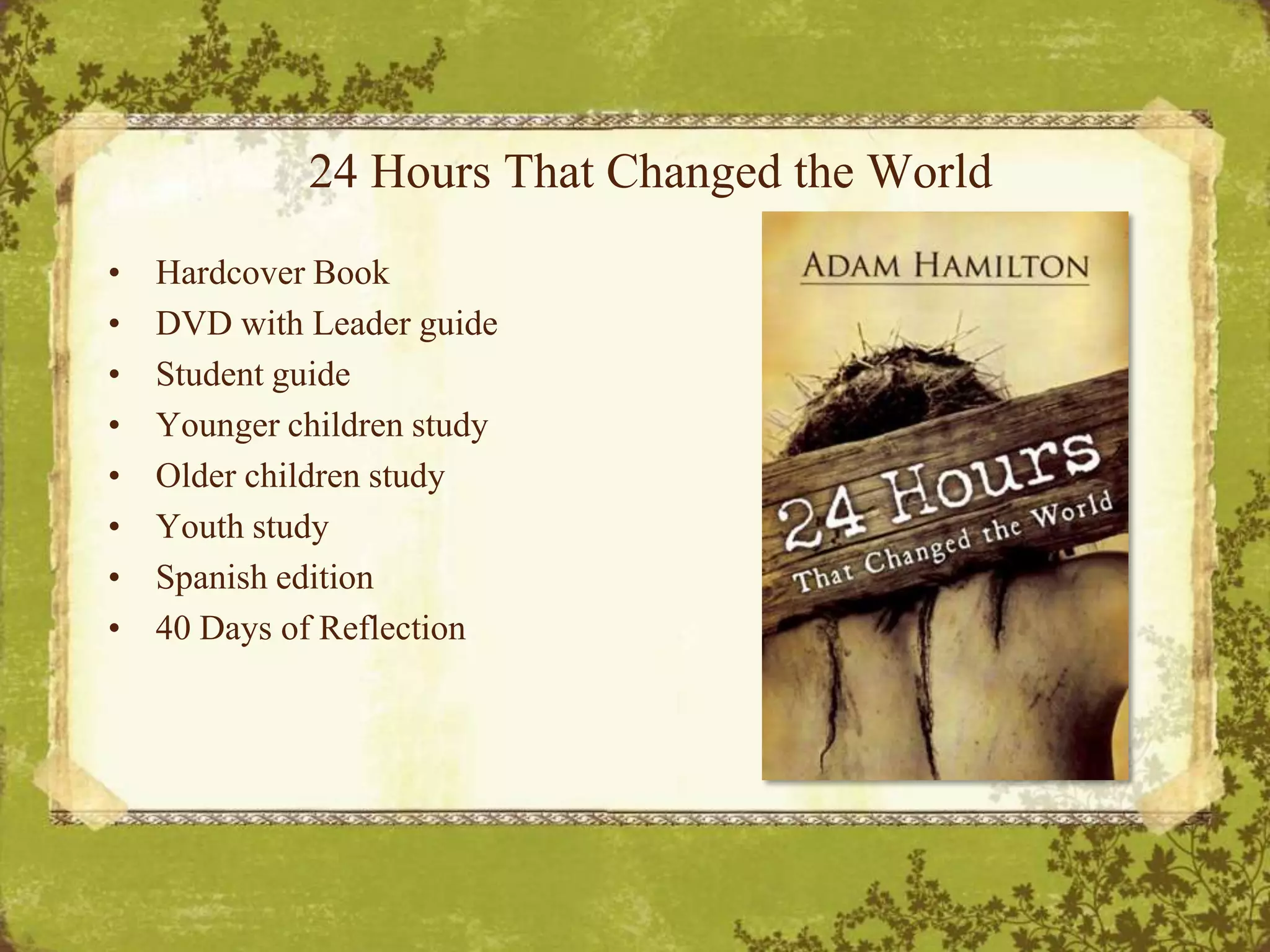24 Hours That Changed the WorldHardcover BookDVD with Leader guideStudent guideYounger children studyOlder children studyYouth studySpanish edition40 Days of Reflection