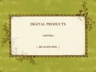 DIGITAL PRODUCTS.: an overview :. 