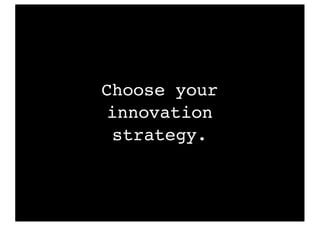 Choose your
innovation
strategy.
 