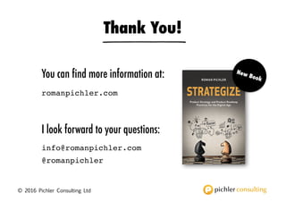 © 2016 Pichler Consulting Ltd
You can find more information at:
romanpichler.com
Thank You!
© 2016 Pichler Consulting Ltd
I look forward to your questions:
info@romanpichler.com
@romanpichler
 