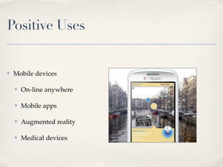 Positive Uses


✤   Mobile devices

    ✤   On-line anywhere

    ✤   Mobile apps

    ✤   Augmented reality

    ✤   Medical devices
 