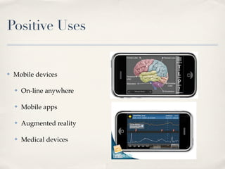 Positive Uses


✤   Mobile devices

    ✤   On-line anywhere

    ✤   Mobile apps

    ✤   Augmented reality

    ✤   Medical devices
 