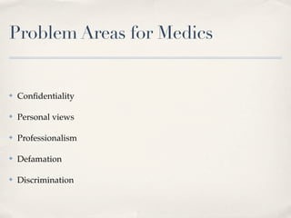 Problem Areas for Medics


✤   Conﬁdentiality

✤   Personal views

✤   Professionalism

✤   Defamation

✤   Discrimination
 