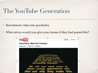 The YouTube Generation

✤   Recruitment video into psychiatry

✤   What advice would you give your trainee if they had posted this?
 