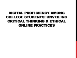 DIGITAL PROFICIENCY AMONG
COLLEGE STUDENTS: UNVEILING
CRITICAL THINKING & ETHICAL
ONLINE PRACTICES
 