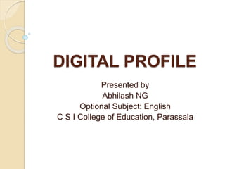 DIGITAL PROFILE
Presented by
Abhilash NG
Optional Subject: English
C S I College of Education, Parassala
 