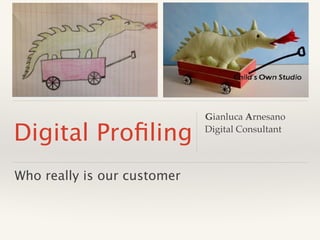 Digital Proﬁling
Who really is our customer
Gianluca Arnesano 
Digital Consultant!
 