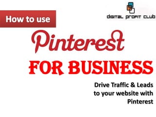 FOR BUSINESS
      Drive Traffic & Leads
      to your website with
                  Pinterest
 
