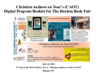 Christian Authors on Tour’s (CAOT)
Digital Program Booklet for The Harlem Book Fair
July 12, 2014
2nd Stop of the 2014 Called to Serve: Christian Authors on Tour (CAOT)
Harlem, NY
 
