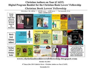 Christian Authors on Tour (CAOT) 
Digital Program Booklet for the Christian Book Lovers’ Fellowship 
October 18, 2014 
4th Stop of the 2014 Called to Serve: Christian Authors on Tour (CAOT) 
Savannah, GA 
 
