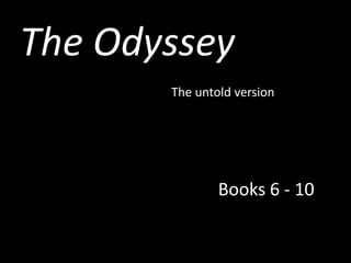 The Odyssey
       The untold version




               Books 6 - 10
 