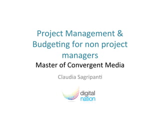 Project	
  Management	
  &	
  
Budge2ng	
  for	
  non	
  project	
  
managers	
  	
  
Master	
  of	
  Convergent	
  Media	
  	
  
Claudia	
  Sagripan2	
  
 