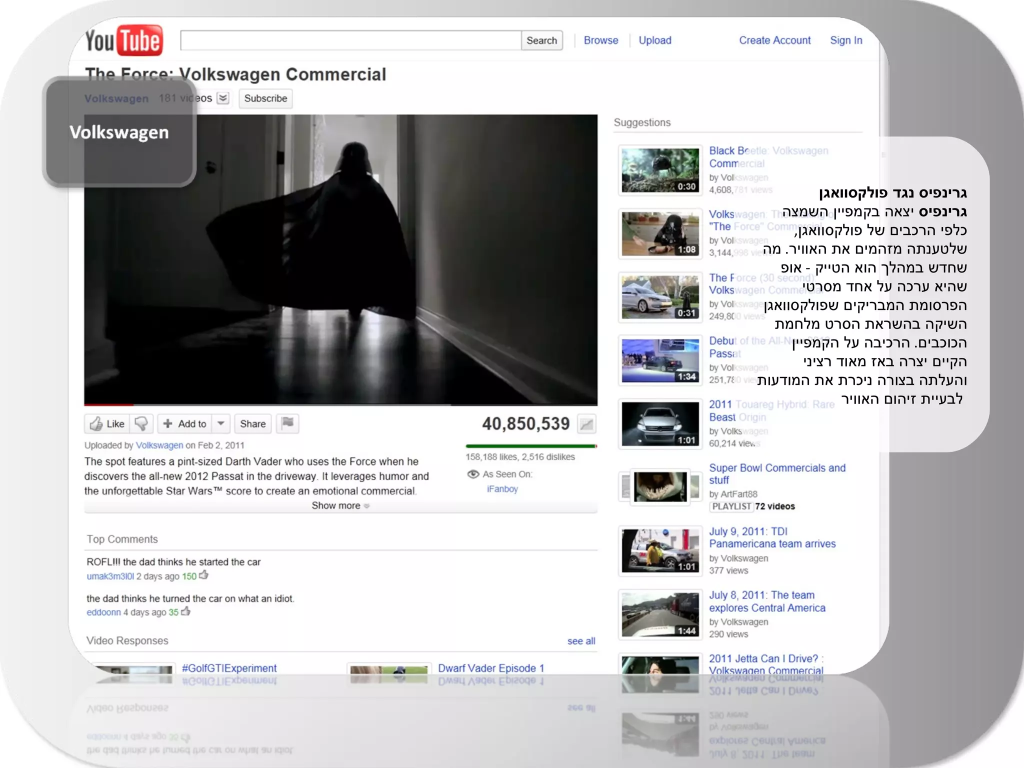 גרינפיס נגד פולקסוואגן  גרינפיס  יצאה בקמפיין השמצה כלפי הרכבים של פולקסוואגן ,  שלטענתה מזהמים את האוויר .  מה שחדש במהלך הוא הטייק  -  אופ שהיא ערכה על אחד מסרטי הפרסומת המבריקים שפולקסוואגן השיקה בהשראת הסרט מלחמת הכוכבים .  הרכיבה על הקמפיין  הקיים יצרה באז מאוד רציני והעלתה בצורה ניכרת את המודעות לבעיית זיהום האוויר   