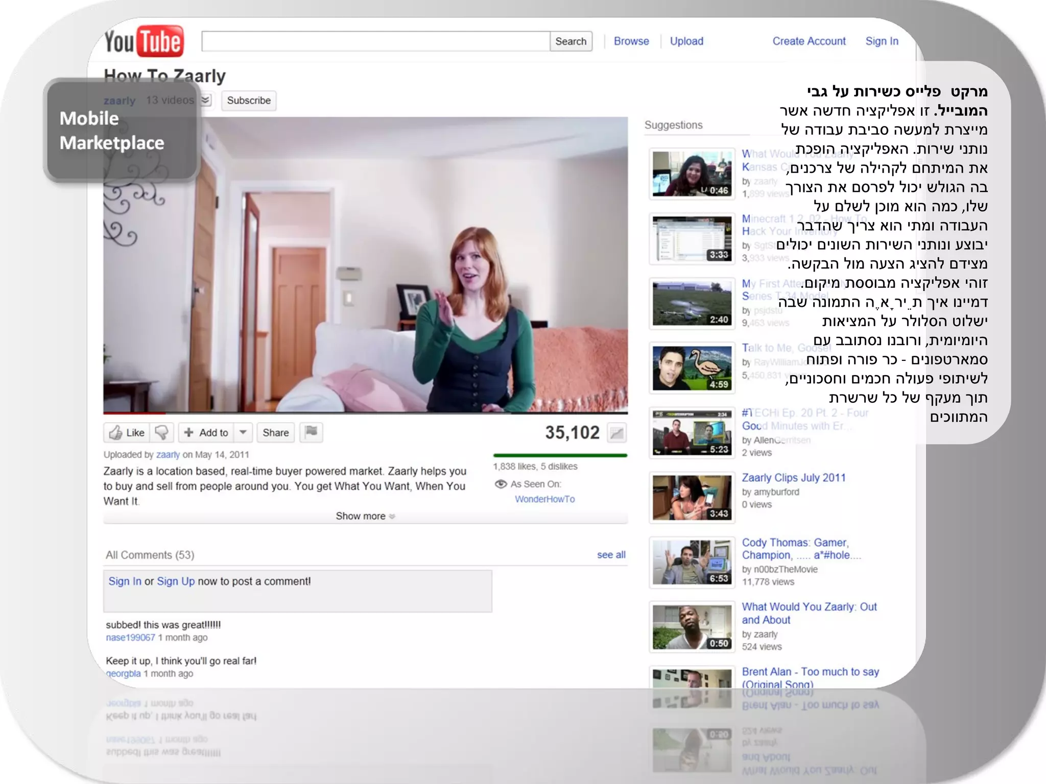 מרקט  פלייס כשירות על גבי המובייל .  זו אפליקציה חדשה אשר מייצרת למעשה סביבת עבודה של נותני שירות .  האפליקציה הופכת את המיתחם לקהילה של צרכנים ,  בה הגולש יכול לפרסם את הצורך שלו ,  כמה הוא מוכן לשלם על העבודה ומתי הוא צריך שהדבר יבוצע ונותני השירות השונים יכולים מצידם להציג הצעה מול הבקשה .  זוהי אפליקציה מבוססת מיקום .  דמיינו איך תֵירָאֶה התמונה שבה ישלוט הסלולר על המציאות היומיומית ,  ורובנו נסתובב עם סמארטפונים  -  כר פורה ופתוח לשיתופי פעולה חכמים וחסכוניים ,  תוך מעקף של כל שרשרת המתווכים  