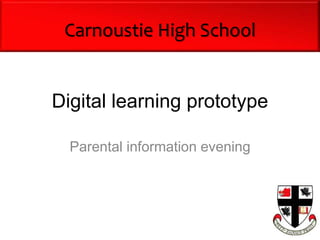 Digital learning prototype
Parental information evening
Carnoustie High School
 