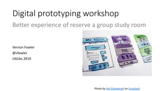 Digital prototyping workshop
Vernon Fowler
@vfowler
UXLibs 2019
Photo by Hal Gatewood on Unsplash
Better experience of reserve a group study room
 