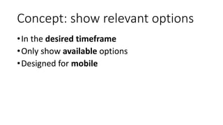 Concept: show relevant options
•In the desired timeframe
•Only show available options
•Designed for mobile
 