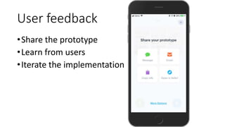 User feedback
•Share the prototype
•Learn from users
•Iterate the implementation
 