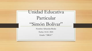 Unidad Educativa
Particular
“Simón Bolívar”
Nombre: Sebastián Rodas
Fecha: 14/6/ 2021
Grado: “1BGU”
 