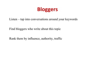 Bloggers Listen – tap into conversations around your keywords Find bloggers who write about this topic Rank them by influe...