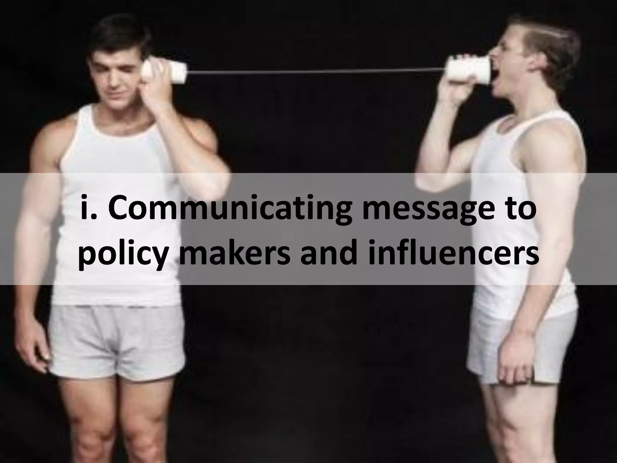 i. Communicating message to
policy makers and influencers
 