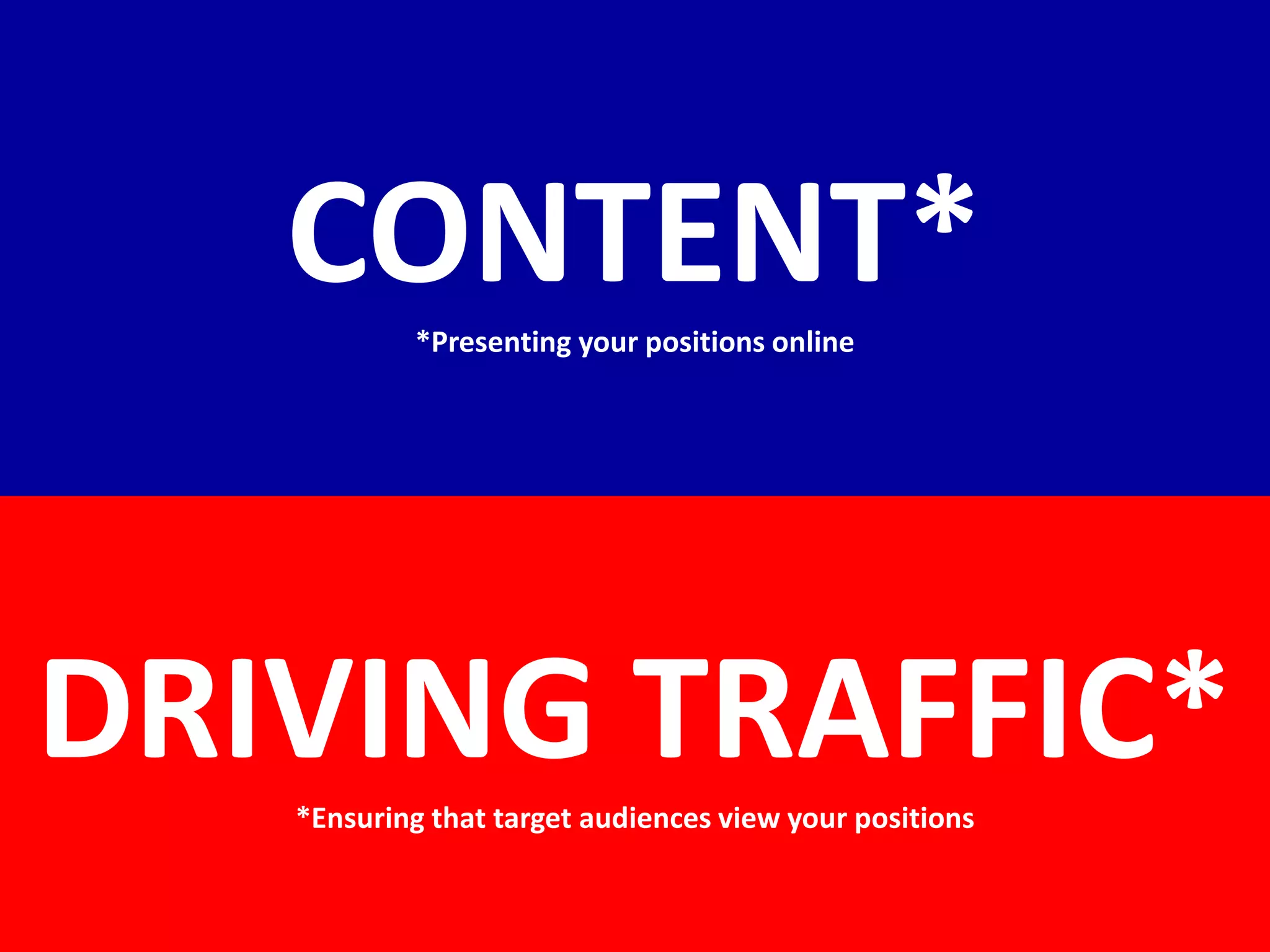 CONTENT**Presenting your positions online




DRIVING TRAFFIC*
   *Ensuring that target audiences view your positions
 
