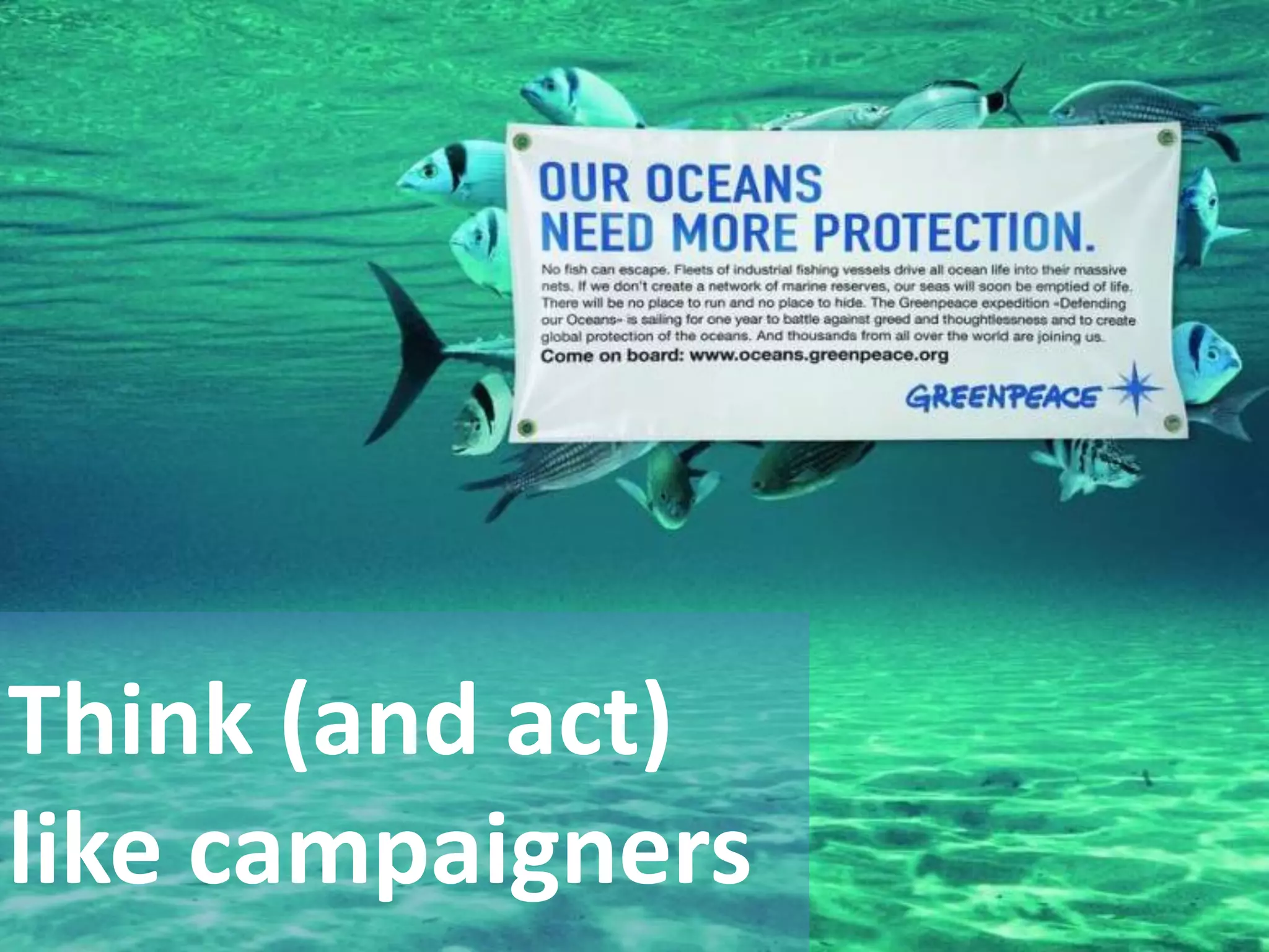 Think (and act)
like campaigners
 