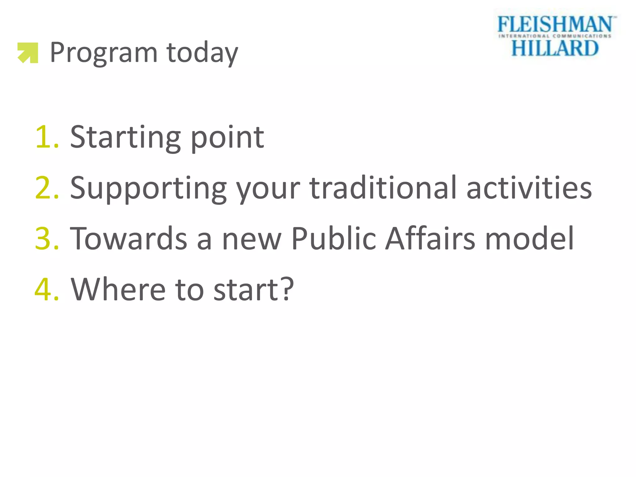 Program today

1. Starting point
2. Supporting your traditional activities
3. Towards a new Public Affairs model
4. Where to start?
 