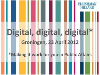 Digital, digital, digital*
      Groningen, 23 April 2012

*Making it work for you in Public Affairs
 