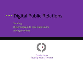       Digital PublicRelations Seeding Disseminação de conteúdo Online Ativação Online Claudia Palma claudia@claudiapalma.net 